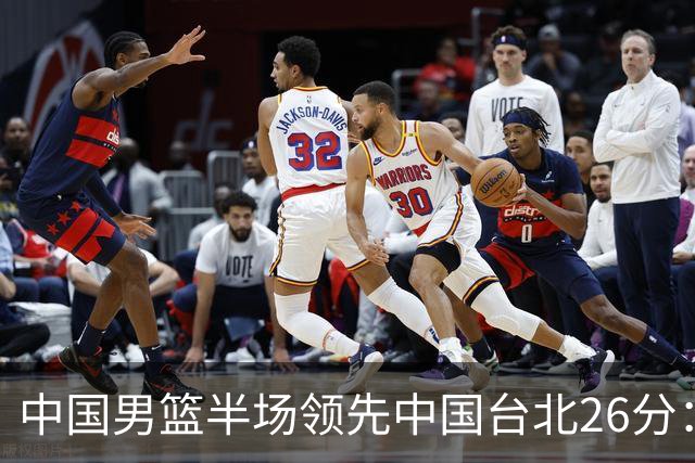 中国男篮半场领先中国台北26分：胡金秋李弘权均9分 全队10人得分