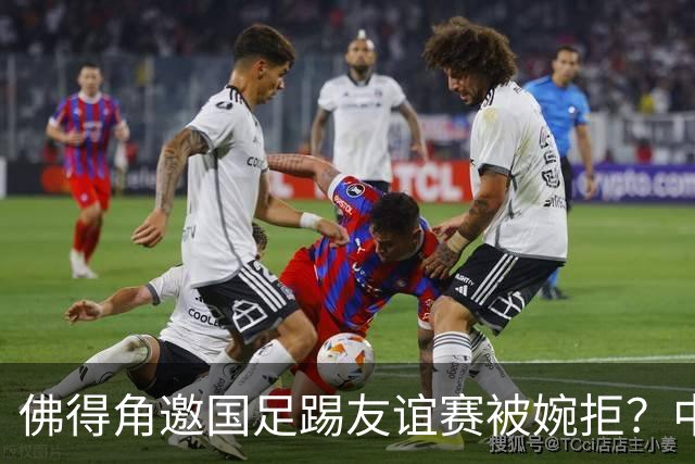 佛得角邀国足踢友谊赛被婉拒？中国足协回应：消息不实