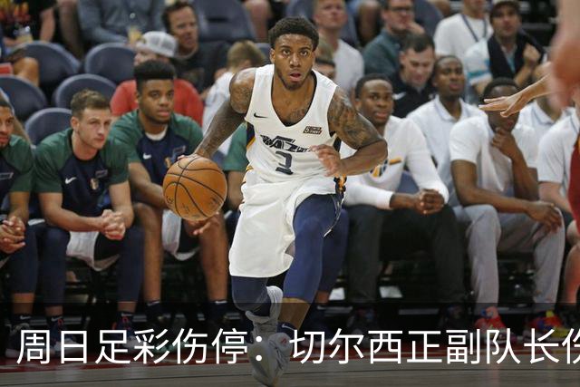 周日足彩伤停：切尔西正副队长伤缺 那不勒斯双枪受伤