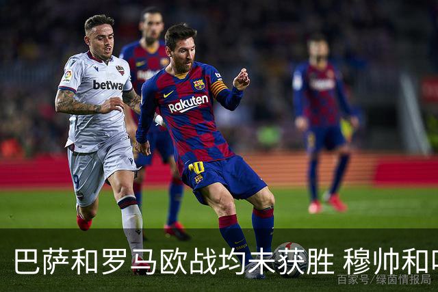 巴萨和罗马欧战均未获胜 穆帅和哈维都抱怨起草坪
