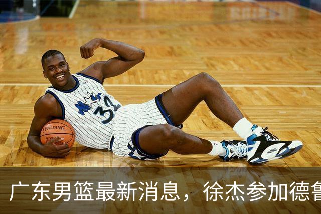 广东男篮最新消息，徐杰参加德鲁联赛，张昊终于有了新动态！