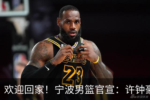 欢迎回家！宁波男篮官宣：许钟豪将担任球队助理教练！
